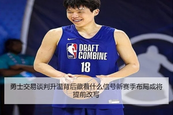 勇士交易谈判升温背后藏着什么信号新赛季布局或将提前改写
