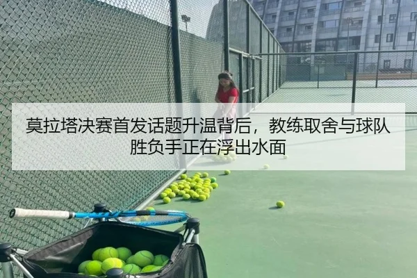 莫拉塔决赛首发话题升温背后，教练取舍与球队胜负手正在浮出水面